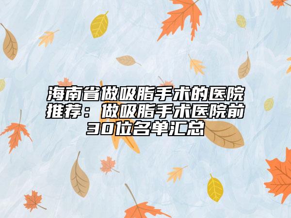 海南省做吸脂手术的医院推荐：做吸脂手术医院前30位名单汇总