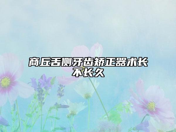 商丘舌侧牙齿矫正器术长不长久