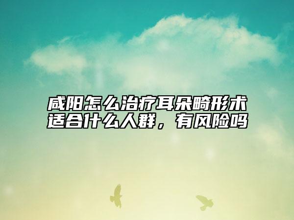 咸阳怎么治疗耳朵畸形术适合什么人群，有风险吗