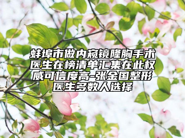 蚌埠市做内窥镜隆胸手术医生在榜清单汇集在此权威可信度高-张金国整形医生多数人选择