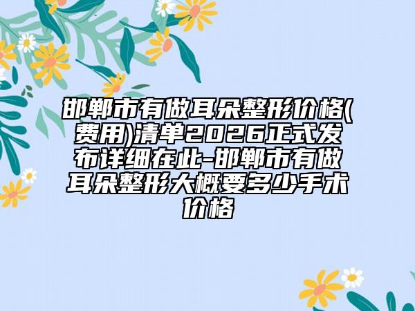 邯郸市有做耳朵整形价格(费用)清单2026正式发布详细在此-邯郸市有做耳朵整形大概要多少手术价格