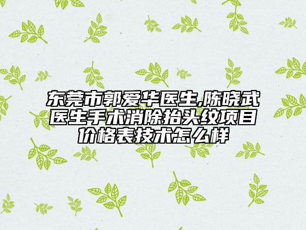 东莞市郭爱华医生,陈晓武医生手术消除抬头纹项目价格表技术怎么样