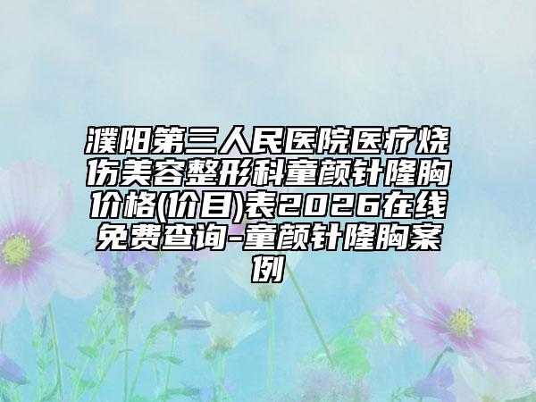 濮阳第三人民医院医疗烧伤美容整形科童颜针隆胸价格(价目)表2026在线免费查询-童颜针隆胸案例