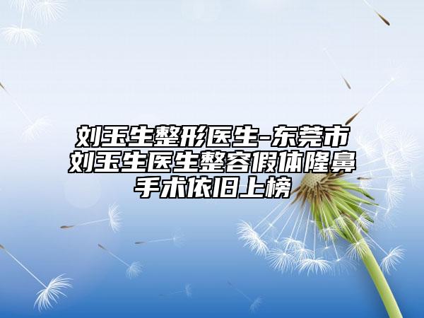 刘玉生整形医生-东莞市刘玉生医生整容假体隆鼻手术依旧上榜