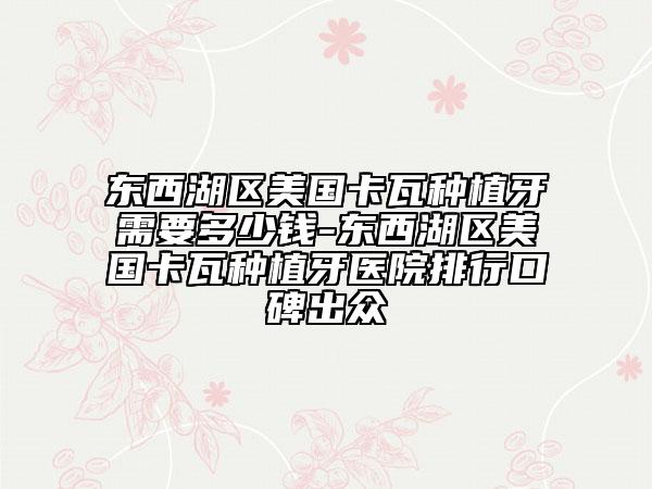东西湖区美国卡瓦种植牙需要多少钱-东西湖区美国卡瓦种植牙医院排行口碑出众