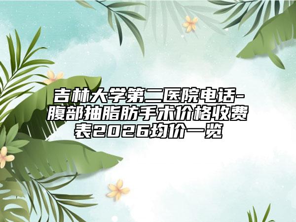 吉林大学第二医院电话-腹部抽脂肪手术价格收费表2026均价一览
