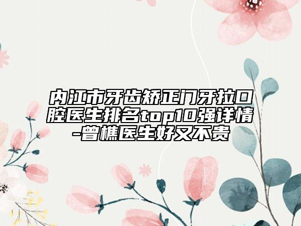 内江市牙齿矫正门牙拉口腔医生排名top10强详情-曾樵医生好又不贵