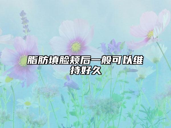 脂肪填脸颊后一般可以维持好久