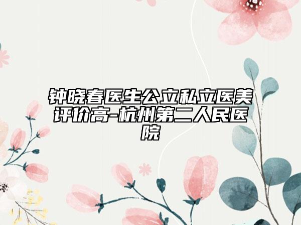 钟晓春医生公立私立医美评价高-杭州第二人民医院