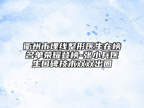 衢州市埋线整形医生在榜名单荣耀登榜-张小兵医生口碑技术双双出圈