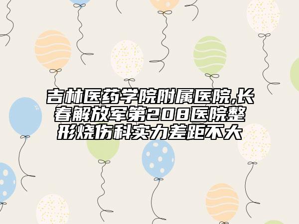 吉林医药学院附属医院,长春解放军第208医院整形烧伤科实力差距不大