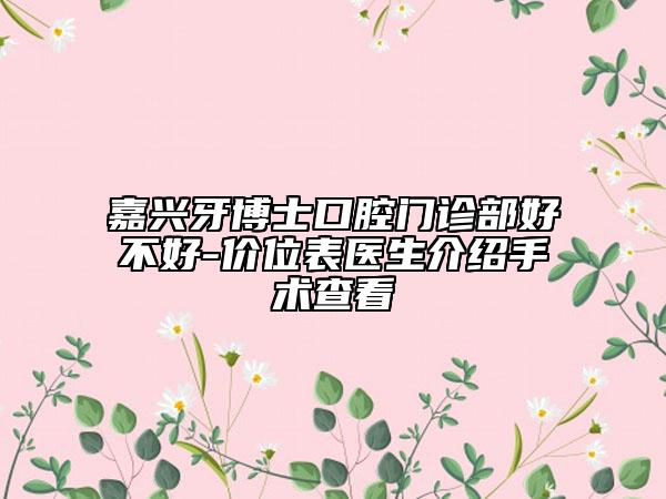 嘉兴牙博士口腔门诊部好不好-价位表医生介绍手术查看