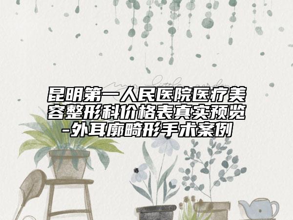 昆明第一人民医院医疗美容整形科价格表真实预览-外耳廓畸形手术案例