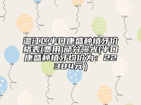 温江区半口康盛种植牙价格表(费用)部分曝光(半口康盛种植牙均价为：22384元）