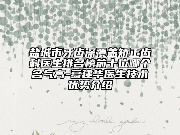 盐城市牙齿深覆盖矫正齿科医生排名榜前十位哪个名气高-葛建华医生技术优势介绍