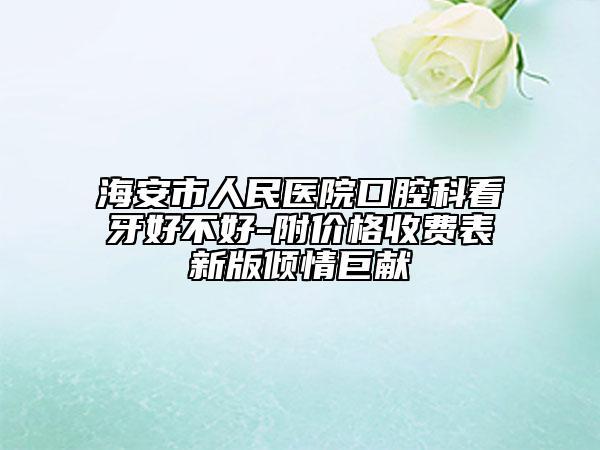 海安市人民医院口腔科看牙好不好-附价格收费表新版倾情巨献
