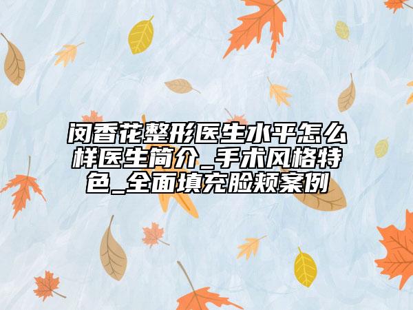 闵香花整形医生水平怎么样医生简介_手术风格特色_全面填充脸颊案例