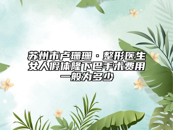 苏州市卢珊珊·整形医生女人假体隆下巴手术费用一般为多少