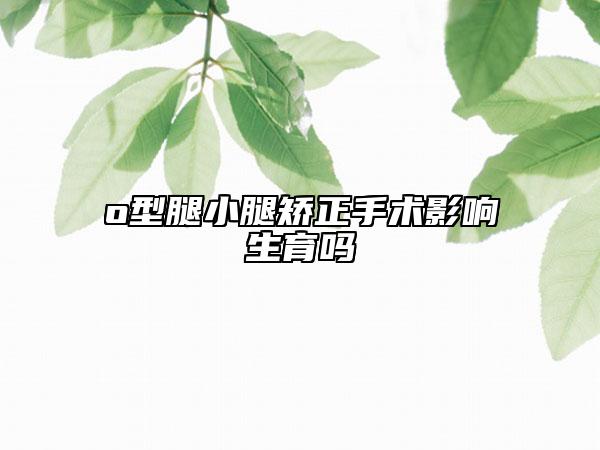 o型腿小腿矫正手术影响生育吗