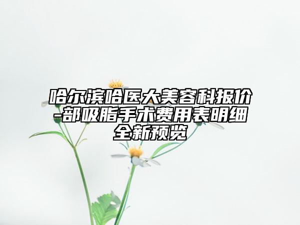哈尔滨哈医大美容科报价-部吸脂手术费用表明细全新预览