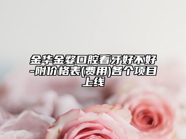 金华金婺口腔看牙好不好-附价格表(费用)各个项目上线