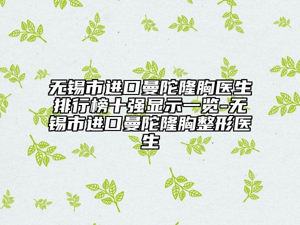 无锡市进口曼陀隆胸医生排行榜十强显示一览-无锡市进口曼陀隆胸整形医生