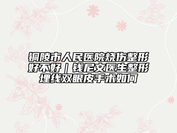 铜陵市人民医院烧伤整形好不好｜钱尼文医生整形埋线双眼皮手术如何