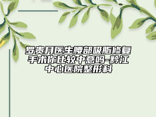 罗贵月医生腰部吸脂修复手术你比较中意吗-黔江中心医院整形科