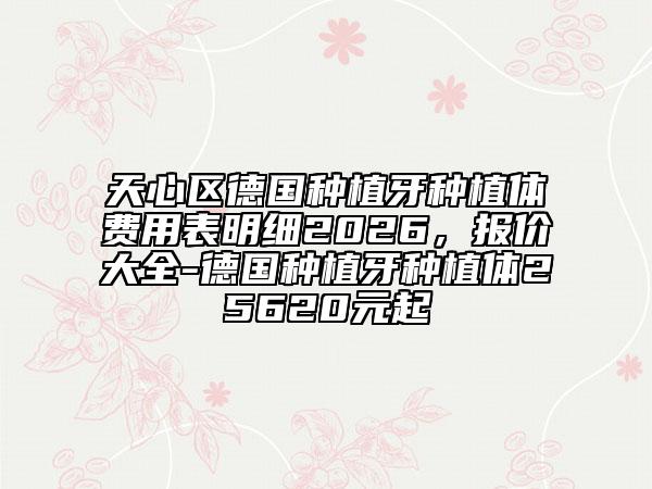 天心区德国种植牙种植体费用表明细2026，报价大全-德国种植牙种植体25620元起