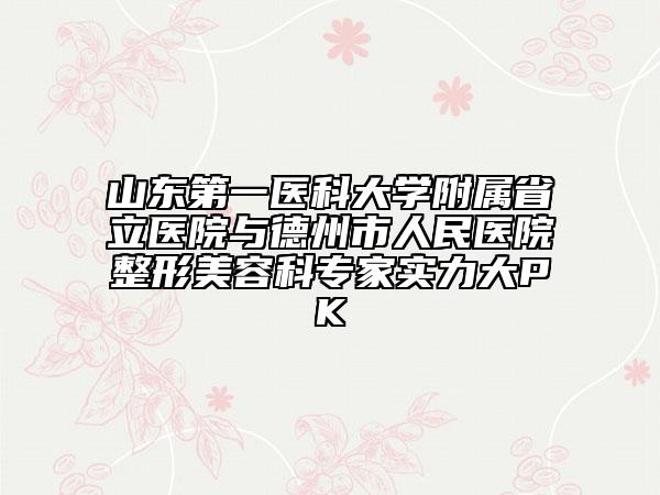 山东第一医科大学附属省立医院与德州市人民医院整形美容科专家实力大PK