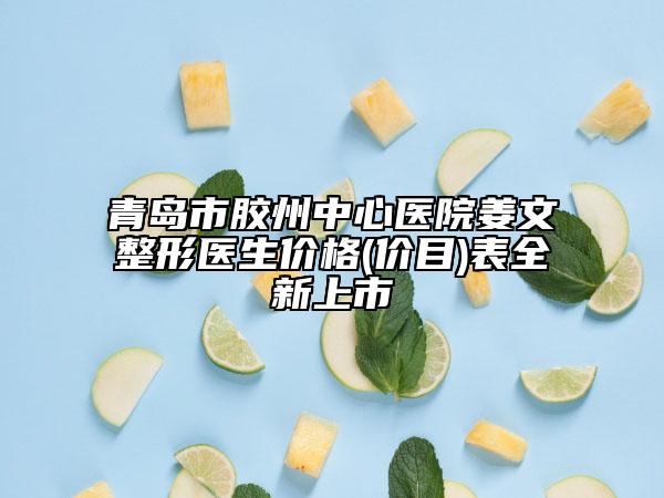 青岛市胶州中心医院姜文整形医生价格(价目)表全新上市