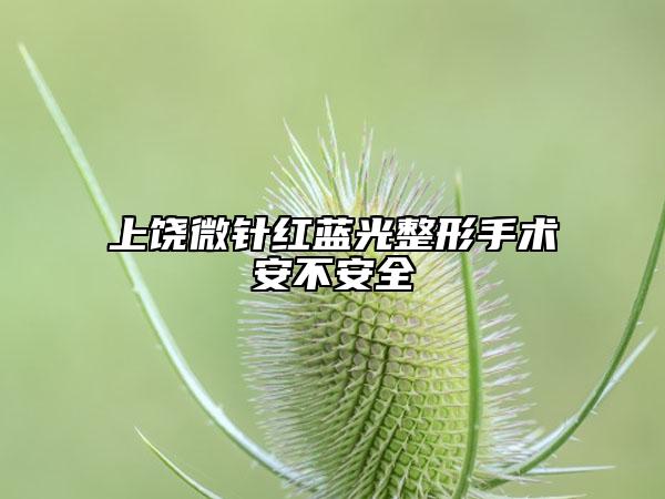 上饶微针红蓝光整形手术安不安全
