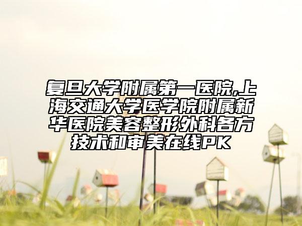 复旦大学附属第一医院,上海交通大学医学院附属新华医院美容整形外科各方技术和审美在线PK
