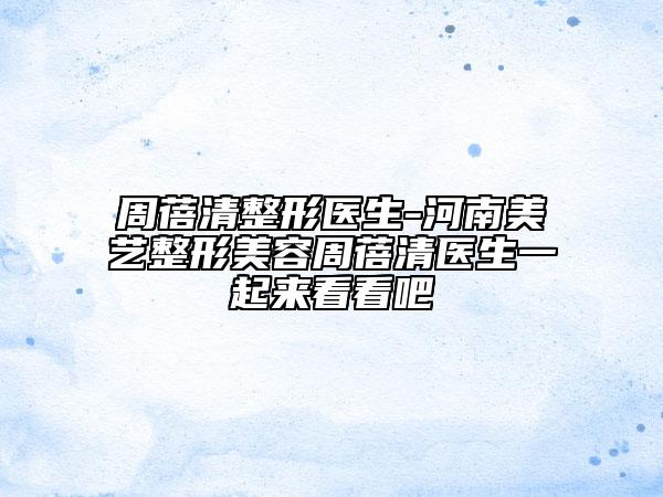 周蓓清整形医生-河南美艺整形美容周蓓清医生一起来看看吧