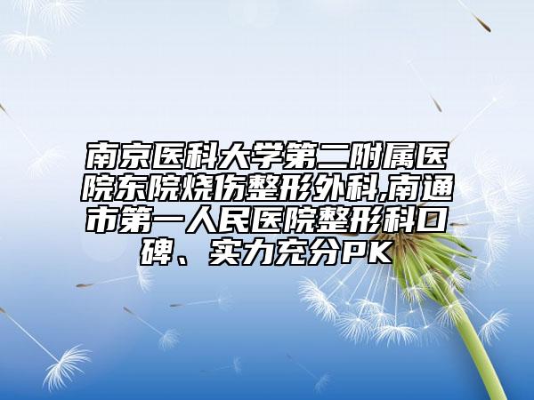 南京医科大学第二附属医院东院烧伤整形外科,南通市第一人民医院整形科口碑、实力充分PK