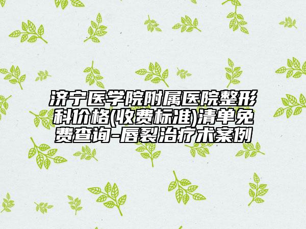 济宁医学院附属医院整形科价格(收费标准)清单免费查询-唇裂治疗术案例