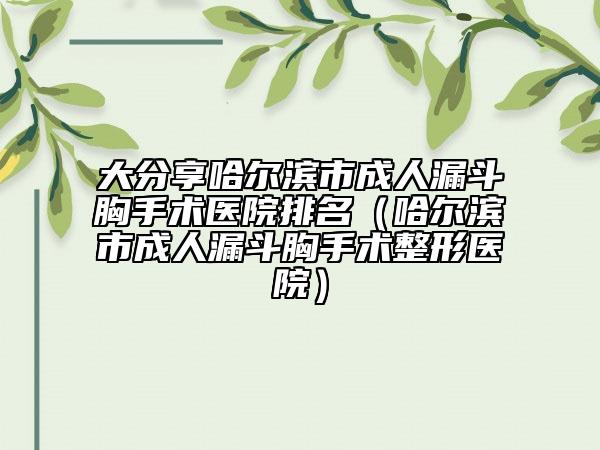 大分享哈尔滨市成人漏斗胸手术医院排名（哈尔滨市成人漏斗胸手术整形医院）
