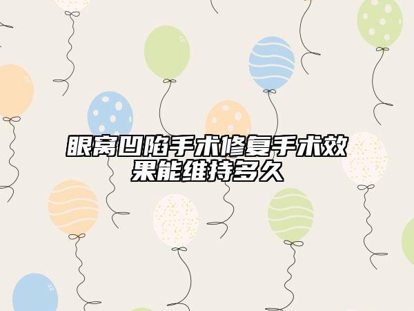 眼窝凹陷手术修复手术效果能维持多久