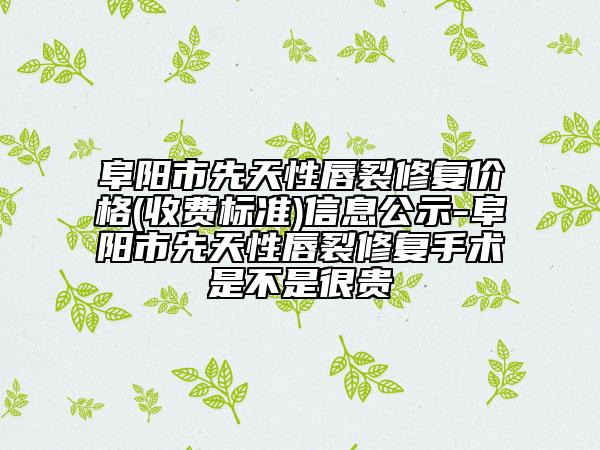 阜阳市先天性唇裂修复价格(收费标准)信息公示-阜阳市先天性唇裂修复手术是不是很贵