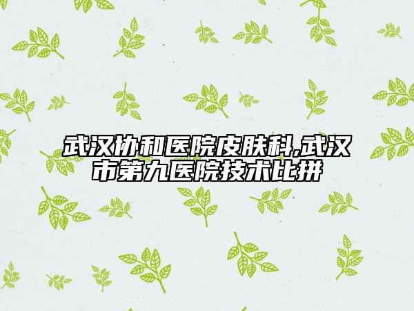 武汉协和医院皮肤科,武汉市第九医院技术比拼