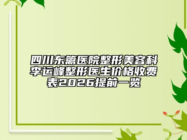 四川东篱医院整形美容科李运峰整形医生价格收费表2026提前一览