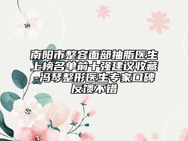 南阳市整容面部抽脂医生上榜名单前十强建议收藏-冯琴整形医生专家口碑反馈不错