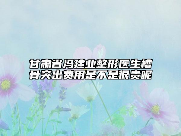 甘肃省冯建业整形医生槽骨突出费用是不是很贵呢