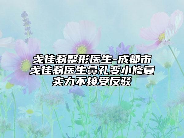 戈佳莉整形医生-成都市戈佳莉医生鼻孔变小修复实力不接受反驳