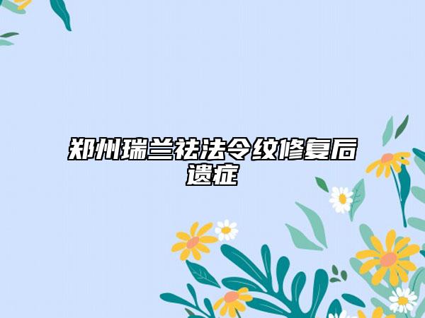 郑州瑞兰祛法令纹修复后遗症