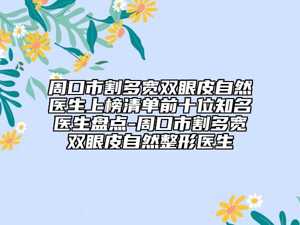 周口市割多宽双眼皮自然医生上榜清单前十位知名医生盘点-周口市割多宽双眼皮自然整形医生