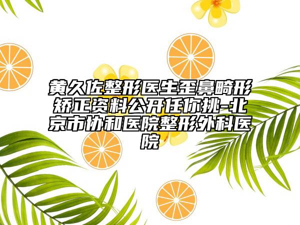黄久佐整形医生歪鼻畸形矫正资料公开任你挑-北京市协和医院整形外科医院
