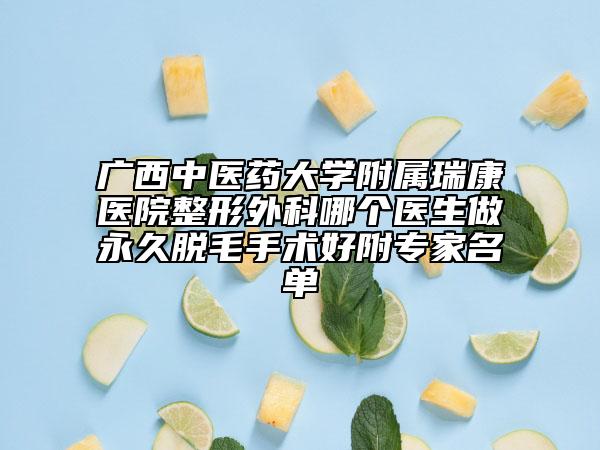广西中医药大学附属瑞康医院整形外科哪个医生做永久脱毛手术好附专家名单