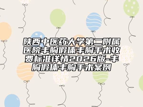 陕西中医药大学第二附属医院丰胸假体丰胸手术收费标准详情2026版-丰胸假体丰胸手术案例