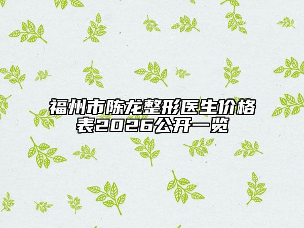 福州市陈龙整形医生价格表2026公开一览